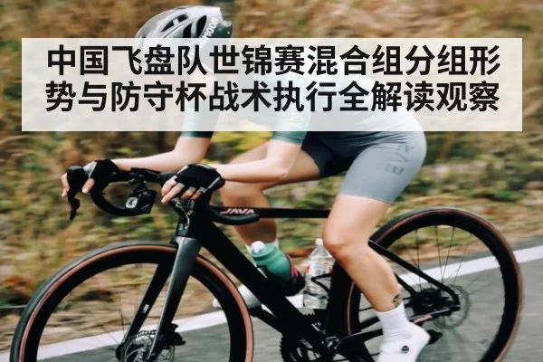 中国飞盘队世锦赛混合组分组形势与防守杯战术执行全解读观察